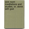 Sick Room Meditations And Studies, Or, Alone With God by Joseph Cross