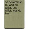 So Bekommst Du Was Du Willst, Und Willst, Was Du Hast door Ph.D. Gray