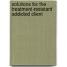 Solutions for the Treatment-Resistant Addicted Client by Nicholas A. Roes
