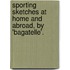 Sporting Sketches at Home and Abroad, by 'Bagatelle'.