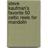 Steve Kaufman's Favorite 50 Celtic Reels for Mandolin door Steve Kaufman