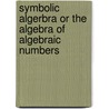 Symbolic Algerbra Or The Algebra Of Algebraic Numbers door Ce Prof. Wm. Cain