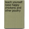 Teach Yourself Raise Happy Chickens And Other Poultry door Victoria Rontaler