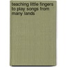 Teaching Little Fingers to Play Songs from Many Lands by Unknown