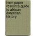 Term Paper Resource Guide to African American History