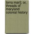 Terra Mari]; Or, Threads of Maryland Colonial History