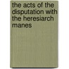 The Acts Of The Disputation With The Heresiarch Manes door Archelaus