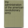 The Administration Of The American Revolutionary Army by Unknown