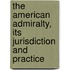 The American Admiralty, Its Jurisdiction And Practice