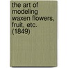 The Art Of Modeling Waxen Flowers, Fruit, Etc. (1849) door George William Francis