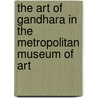 The Art of Gandhara in the Metropolitan Museum of Art door Kurt Behrendt
