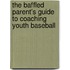 The Baffled Parent's Guide To Coaching Youth Baseball