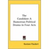 The Candidate A Humorous Political Drama In Four Acts door Gustave Flausbert