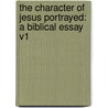 The Character Of Jesus Portrayed: A Biblical Essay V1 by Daniel Schenkel