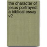 The Character Of Jesus Portrayed: A Biblical Essay V2 by Daniel Schenkel