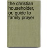 The Christian Householder, Or, Guide To Family Prayer door Samuel Rickards