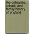 The Collegiate, School, And Family History Of England