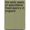 The Early Years Of Speculative Freemasonry In England by William R. Singleton
