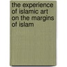 The Experience of Islamic Art on the Margins of Islam door Onbekend