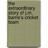 The Extraordinary Story Of J.M. Barrie's Cricket Team