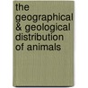 The Geographical & Geological Distribution Of Animals by Angelo Heilprin