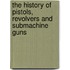 The History of Pistols, Revolvers and Submachine Guns