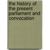The History of the Present Parliament and Convocation by William Pittis