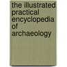 The Illustrated Practical Encyclopedia Of Archaeology door Paul G. Bahn