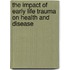 The Impact Of Early Life Trauma On Health And Disease