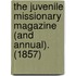 The Juvenile Missionary Magazine (And Annual). (1857)
