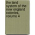 The Land System Of The New England Colonies, Volume 4