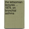 The Lettsomian Lectures ... 1879, On Bronchial Asthma door John Charles Thorowgood