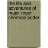 The Life And Adventures Of Major Roger Sherman Potter door Pheleg Van Trusedale