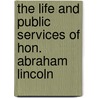 The Life And Public Services Of Hon. Abraham Lincoln door Dw Bartlett