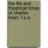 The Life And Theatrical Times Of Charles Kean, F.S.A. by John William Cole