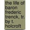 The Life Of Baron Frederic Trenck, Tr. By T. Holcroft door Friedrich Trenck