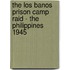 The Los Banos Prison Camp Raid - The Philippines 1945