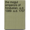 The Mogul Emperors Of Hindustan, A.D. 1389- A.D. 1707 door Edward Singleton Holden