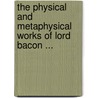 The Physical And Metaphysical Works Of Lord Bacon ... door Sir Francis Bacon