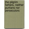 The Pilgrim Fathers, Neither Puritans Nor Persecutors door Benjamin Scott