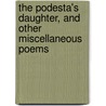 The Podesta's Daughter, And Other Miscellaneous Poems by George Henry Boker
