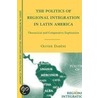 The Politics of Regional Integration in Latin America by Olivier Dabene