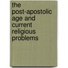 The Post-Apostolic Age And Current Religious Problems by Junius Benjamin Remensnyder