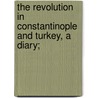 The Revolution In Constantinople And Turkey, A Diary; by Unknown