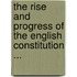 The Rise And Progress Of The English Constitution ...