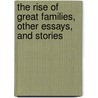 The Rise Of Great Families, Other Essays, And Stories by Sir Bernard Burke