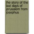 The Story Of The Last Days Of Jerusalem From Josephus