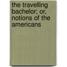 The Travelling Bachelor; Or, Notions Of The Americans door Cooper James Fenimore