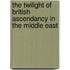The Twilight Of British Ascendancy In The Middle East