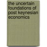 The Uncertain Foundations Of Post Keynesian Economics by Stephen P. Dunn